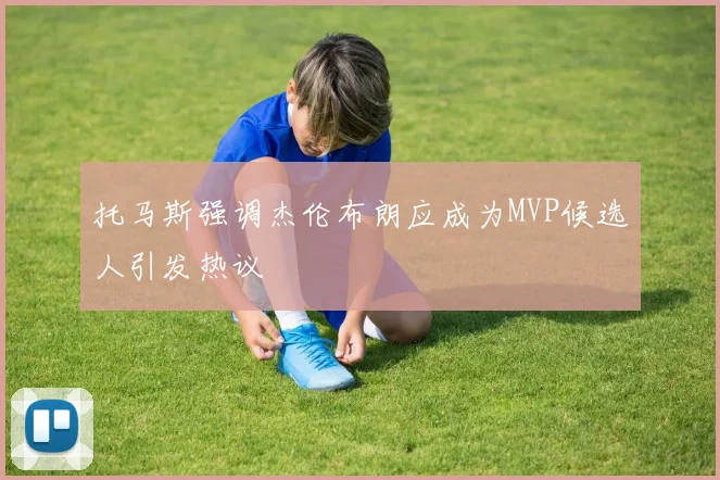 托马斯强调杰伦布朗应成为MVP候选人引发热议