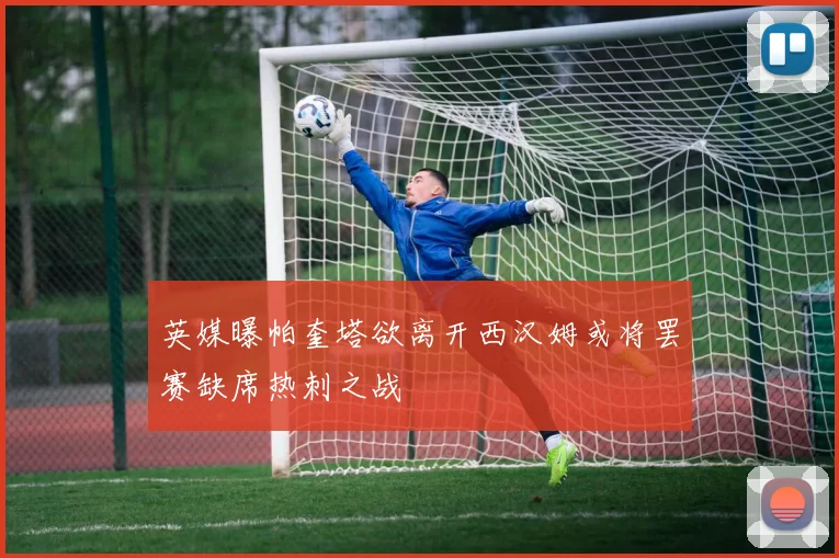 英媒曝帕奎塔欲离开西汉姆或将罢赛缺席热刺之战