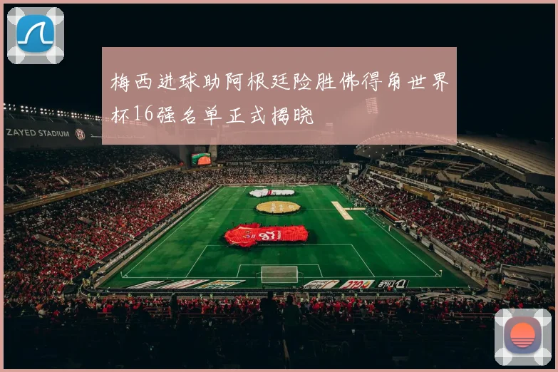 梅西进球助阿根廷险胜佛得角世界杯16强名单正式揭晓