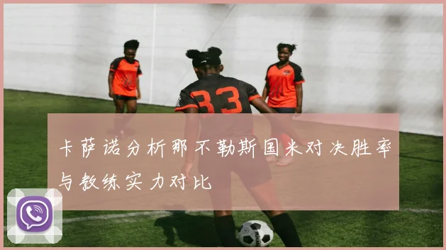 卡萨诺分析那不勒斯国米对决胜率与教练实力对比