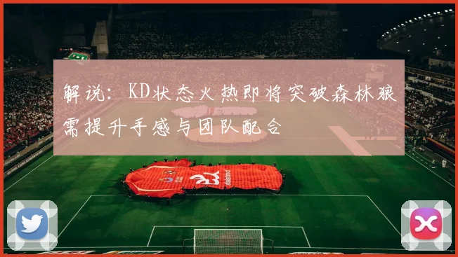 解说：KD状态火热即将突破森林狼需提升手感与团队配合