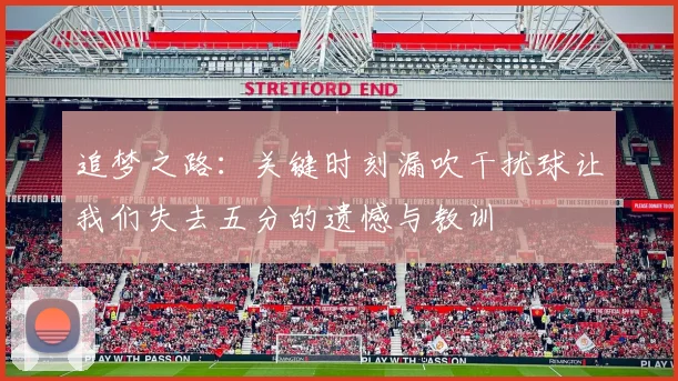 追梦之路：关键时刻漏吹干扰球让我们失去五分的遗憾与教训