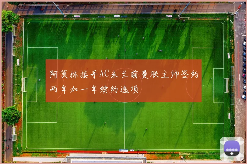 阿莫林接手AC米兰前曼联主帅签约两年加一年续约选项