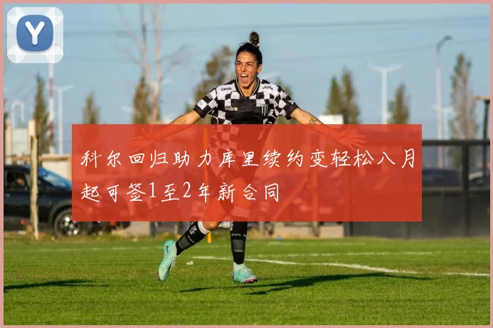 科尔回归助力库里续约变轻松八月起可签1至2年新合同