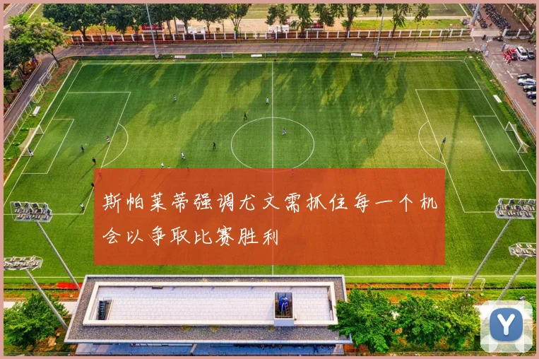 斯帕莱蒂强调尤文需抓住每一个机会以争取比赛胜利