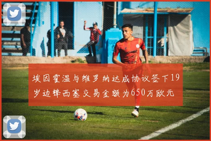 埃因霍温与维罗纳达成协议签下19岁边锋西塞交易金额为650万欧元